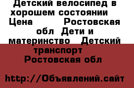 Детский велосипед,в хорошем состоянии. › Цена ­ 900 - Ростовская обл. Дети и материнство » Детский транспорт   . Ростовская обл.